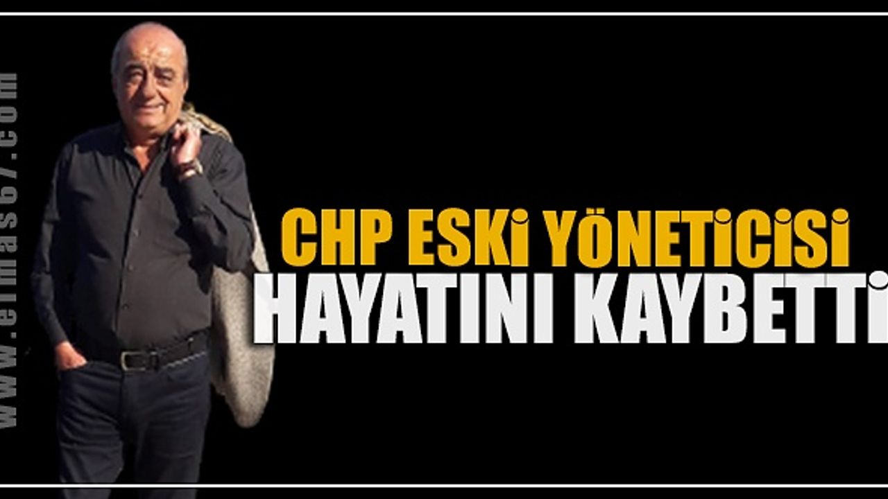 CHP eski yöneticisi hayatını kaybetti