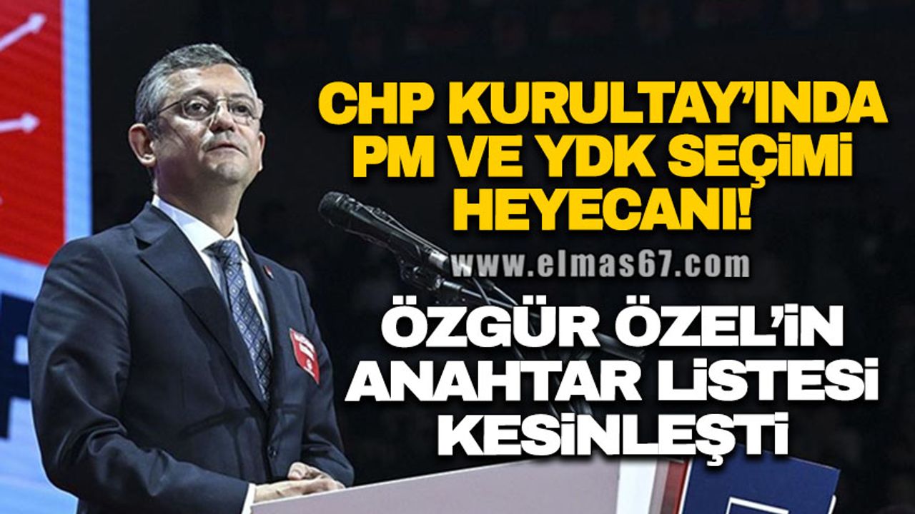 CHP Kurultay'ında PM ve YDK seçimi heyecanı! Özgür Özel'in anahtar listesi kesinleşti