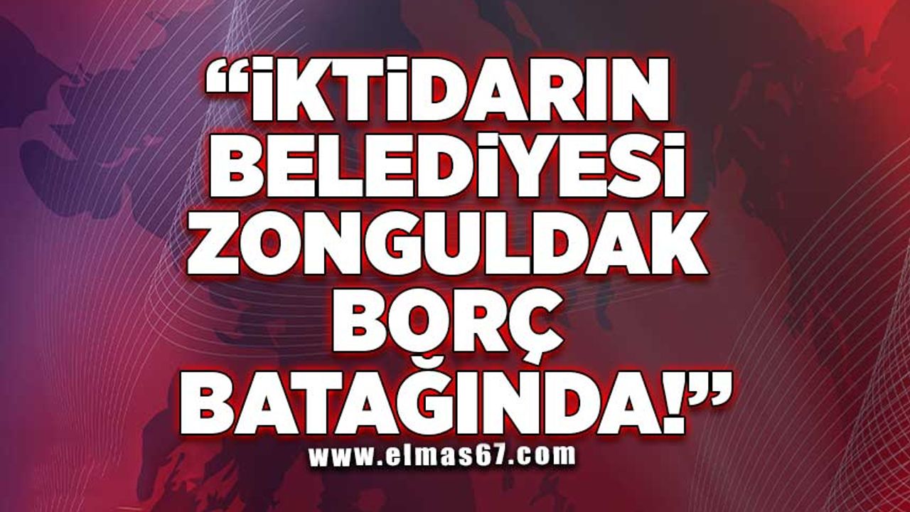 "İktidarın belediyesi Zonguldak borç batağında!"