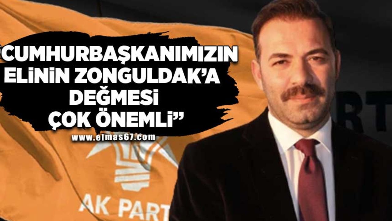 "Cumhurbaşkanımızın elinin Zonguldak'a değmesi çok önemli"