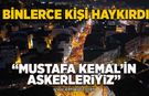 Binlerce kişi "Mustafa Kemal'in Askerleriyiz" diye haykırdı!