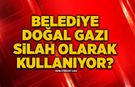 Belediye doğal gazı silah olarak kullanıyor?