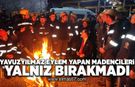 Yavuzyılmaz eylem yapan madencileri yalnız bırakmadı!