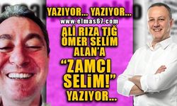 Ali Rıza Tığ, Ömer Selim Alan'a "ZAMCI SELİM!" yazıyor...