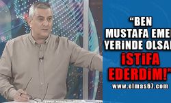 "Ben Mustafa Emen yerinde olsam istifa ederdim"
