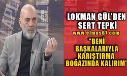 LOKMAN GÜL'DEN SERT TEPKİ "BENİ BAŞKALARIYLA KARIŞTIRMA BOĞAZINDA KALIRIM"
