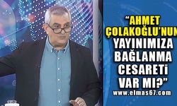 “Ahmet Çolakoğlu’nun Yayına Bağlanma Cesareti Var Mı?”