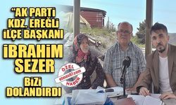 "Ak Parti Kdz. Ereğli İlçe Başkanı İbrahim Sezer bizi dolandırdı!"