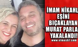 İmam nikahlı eşini bıçaklayan Murat Parlak yakalandı!