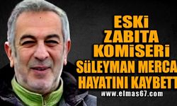 Eski Zabıta Komiseri Süleyman Mercan hayatını kaybetti