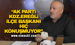 "Ak parti Kdz. Ereğli ilçe başkanı hiç konuşmuyor"