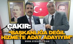 ÇAKIR: “BAŞKANLIĞA DEĞİL HİZMETE ADAY ADAYIYIM”