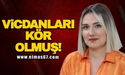 Vicdanları kör olmuş!