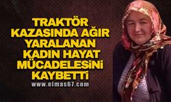 Traktör kazasında ağır yaralanan kadın hayat mücadelesini kaybetti