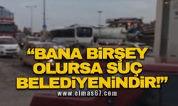 "Bana birşey olursa suç belediyenindir"