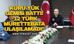İçişleri Bakanı Ali Yerlikaya; Kuru yük gemisi battı! "12 Türk mürettebata ulaşılamadı"