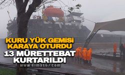 Kuru yük gemisi karaya oturdu! 13 mürettebat kurtarıldı