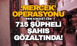 'Mercek' Operasyonu: 715 şüpheli şahıs gözaltında