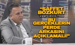 "Saffet Bozkurt bu gerçeklerin perde arkasını açıklamalı!"