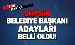 CHP'NİN BELEDİYE BAŞKANI ADAYLARI BELLİ OLDU!