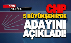 CHP 5 BÜYÜKŞEHİR'DE ADAYINI AÇIKLADI!