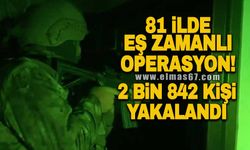 81 ilde eş zamanlı operasyon! 2 bin 842 kişi yakalandı