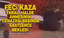 Feci kaza yaralı halde annesinin cenazesi başında saatlerce bekledi