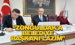 “Zonguldak’a Belediye Başkanı lazım”