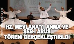 Hz. Mevlana’yı Anma ve Şeb-i Arus töreni gerçekleştirildi