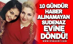 10 gündür haber alınamayan Sudenaz evine döndü!