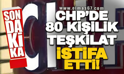 CHP'DE 80 KİŞİLİK TEŞKİLAT İSTİFA ETTİ!