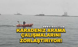 Karadeniz arama çalışmalarını zorlaştırıyor!