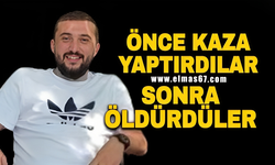 Önce kaza yaptırdılar, sonra öldürdüler