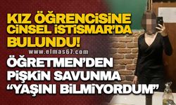 Kız öğrencisine cinsel istismarda bulunan öğretmenden pişkin savunma: "Yaşını bilmiyordum"