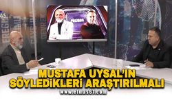 "Mustafa Uysal'ın söyledikleri araştırılmalı"