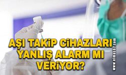 Aşı takip cihazları yanlış alarm mı veriyor?