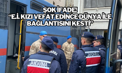 ŞOK İFADE! “E.İ. KIZI VEFAT EDİNCE DÜNYA İLE BAĞLANTISINI KESTİ”