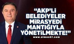 “AKP'li belediyeler mirasyedi mantığıyla yönetilmekte!”