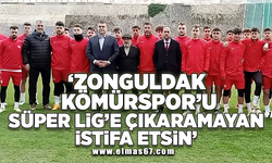 'Zonguldak Kömürspor’u Süper Lige çıkaramayan istifa etsin’