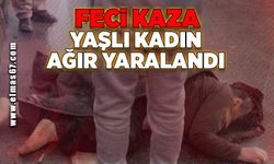 FECİ KAZA YAŞLI KADIN AĞIR YARALANDI