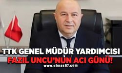 TTK Genel Müdür Yardımcısı Fazlı Uncu'nun acı günü 