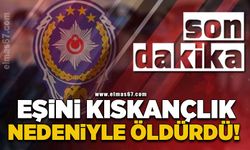 Eşini kıskançlık nedeniyle öldürdü yakalandı!