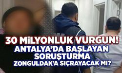 30 milyonluk vurgun! Antalya'da başlayan soruşturma, Zonguldak'a sıçrayacak mı?