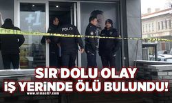 SIR DOLU OLAY İŞYERİNDE ÖLÜ BULUNDU!