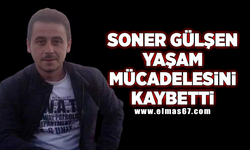 Soner Gülşen yaşam mücadelesini kaybetti!