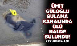 Ümit Güloğlu sulama kanalında ölü halde bulundu!