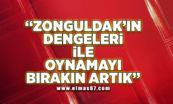 Zonguldak'ın dengeleri ile oynamayı bırakın artık