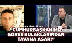 “Cumhurbaşkanımız görse kulaklarından tavana asar”