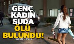 Genç kadın suda ölü bulundu!