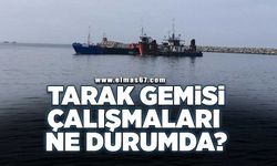 Tarak gemisi çalışmaları ne durumda?